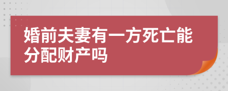 婚前夫妻有一方死亡能分配财产吗