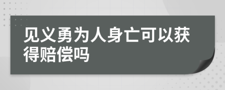 见义勇为人身亡可以获得赔偿吗