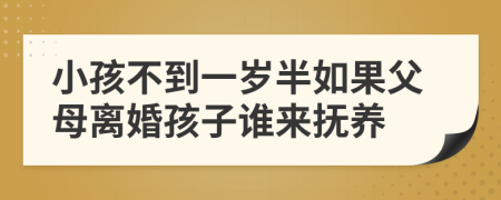 小孩不到一岁半如果父母离婚孩子谁来抚养