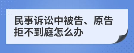 民事诉讼中被告、原告拒不到庭怎么办