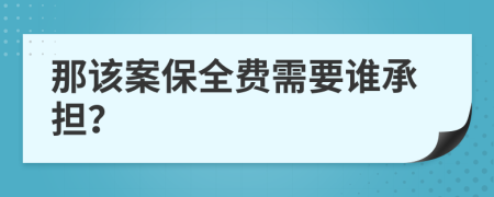 那该案保全费需要谁承担？