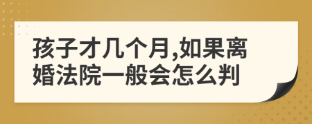 孩子才几个月,如果离婚法院一般会怎么判