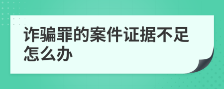 诈骗罪的案件证据不足怎么办