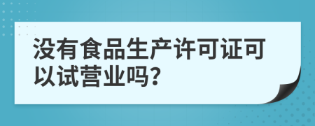 没有食品生产许可证可以试营业吗？