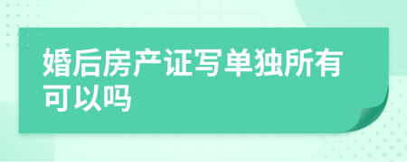 婚后房产证写单独所有可以吗