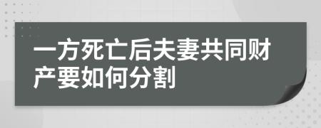 一方死亡后夫妻共同财产要如何分割