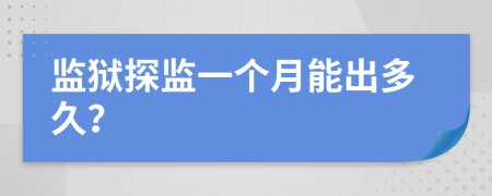 监狱探监一个月能出多久？
