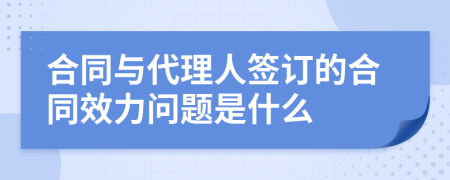 合同与代理人签订的合同效力问题是什么