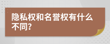 隐私权和名誉权有什么不同？