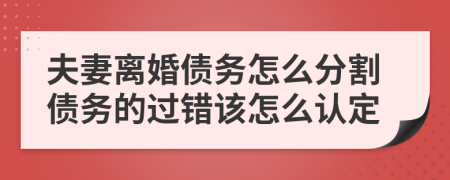 夫妻离婚债务怎么分割债务的过错该怎么认定