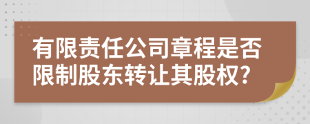 有限责任公司章程是否限制股东转让其股权?