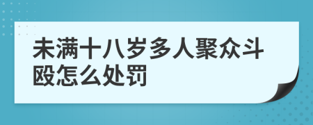 未满十八岁多人聚众斗殴怎么处罚