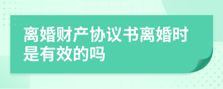 离婚财产协议书离婚时是有效的吗