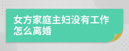 女方家庭主妇没有工作怎么离婚