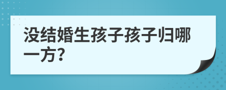 没结婚生孩子孩子归哪一方？