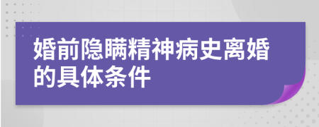 婚前隐瞒精神病史离婚的具体条件