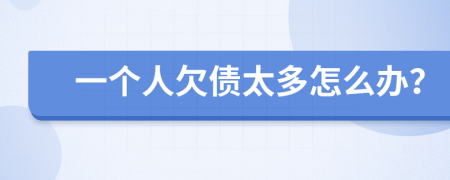 一个人欠债太多怎么办？