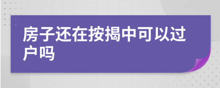 房子还在按揭中可以过户吗