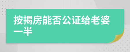 按揭房能否公证给老婆一半