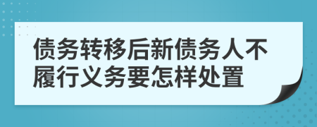 债务转移后新债务人不履行义务要怎样处置