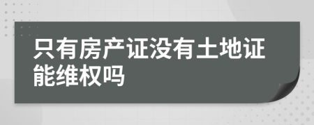 只有房产证没有土地证能维权吗