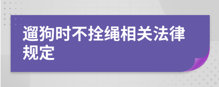 遛狗时不拴绳相关法律规定