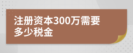 注册资本300万需要多少税金