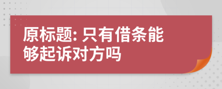 原标题: 只有借条能够起诉对方吗