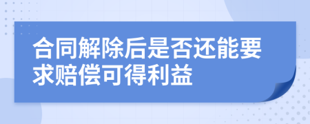 合同解除后是否还能要求赔偿可得利益