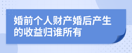 婚前个人财产婚后产生的收益归谁所有