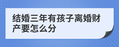 结婚三年有孩子离婚财产要怎么分