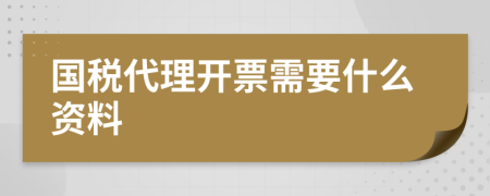 国税代理开票需要什么资料