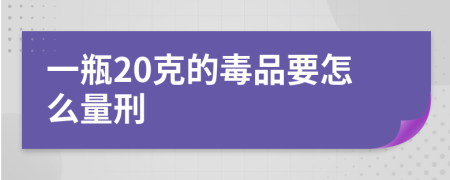 一瓶20克的毒品要怎么量刑
