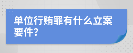 单位行贿罪有什么立案要件？