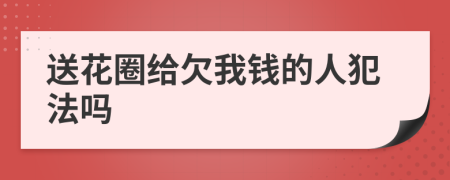 送花圈给欠我钱的人犯法吗