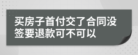 买房子首付交了合同没签要退款可不可以