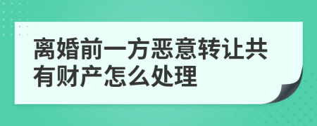 离婚前一方恶意转让共有财产怎么处理