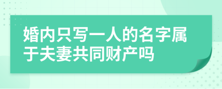 婚内只写一人的名字属于夫妻共同财产吗