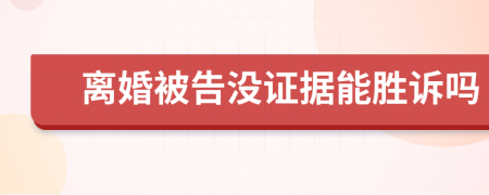 离婚被告没证据能胜诉吗