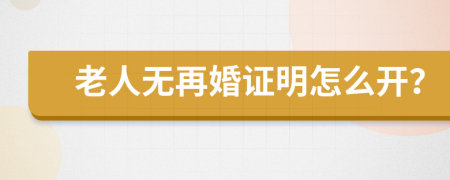 老人无再婚证明怎么开？