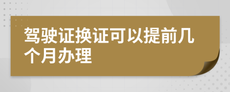 驾驶证换证可以提前几个月办理