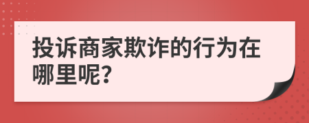 投诉商家欺诈的行为在哪里呢？