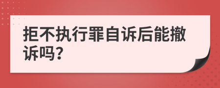 拒不执行罪自诉后能撤诉吗？