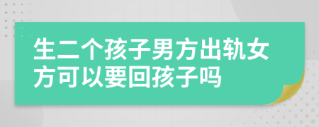 生二个孩子男方出轨女方可以要回孩子吗