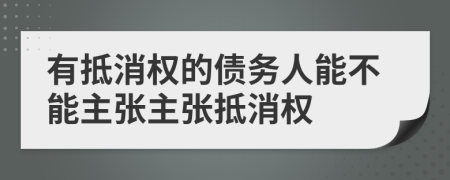 有抵消权的债务人能不能主张主张抵消权