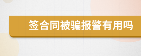 签合同被骗报警有用吗