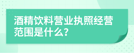 酒精饮料营业执照经营范围是什么？