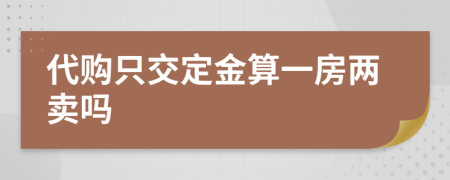 代购只交定金算一房两卖吗