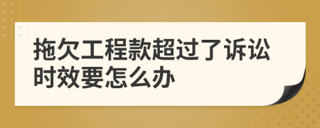 拖欠工程款超过了诉讼时效要怎么办