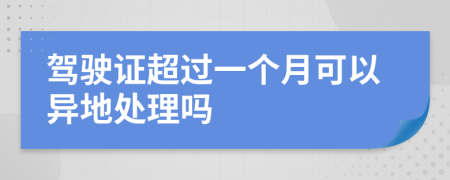 驾驶证超过一个月可以异地处理吗